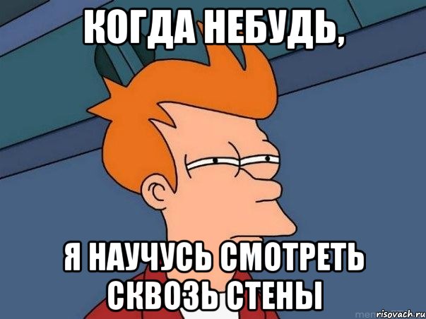 Когда небудь, я научусь смотреть сквозь стены, Мем  Фрай (мне кажется или)