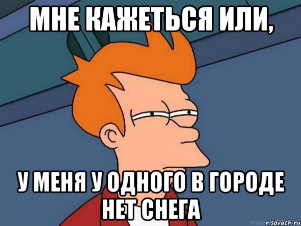 Мне кажеться или, у меня у одного в городе нет снега, Мем  Фрай (мне кажется или)