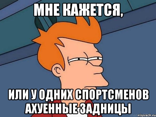 мне кажется, или у одних спортсменов ахуенные задницы, Мем  Фрай (мне кажется или)