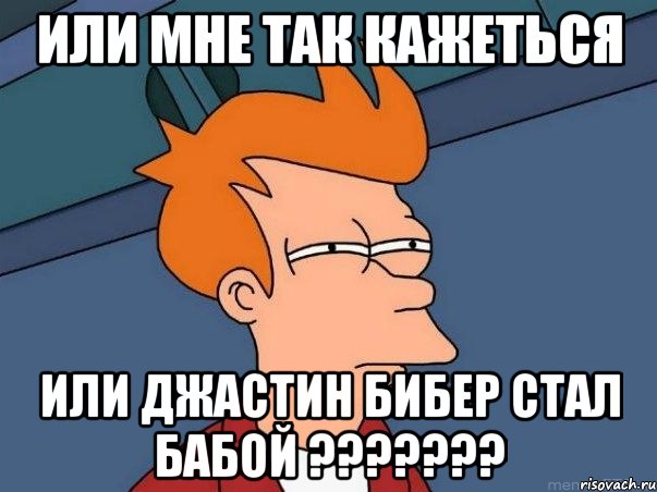 Или мне так кажеться Или Джастин Бибер стал бабой ???????, Мем  Фрай (мне кажется или)