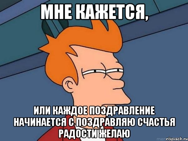 мне кажется, или каждое поздравление начинается с поздравляю счастья радости желаю, Мем  Фрай (мне кажется или)