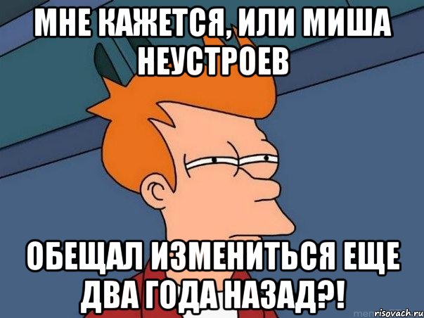 мне кажется, или Миша Неустроев обещал измениться еще два года назад?!, Мем  Фрай (мне кажется или)