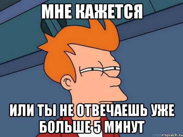 Мне кажется или ты не отвечаешь уже больше 5 минут, Мем  Фрай (мне кажется или)