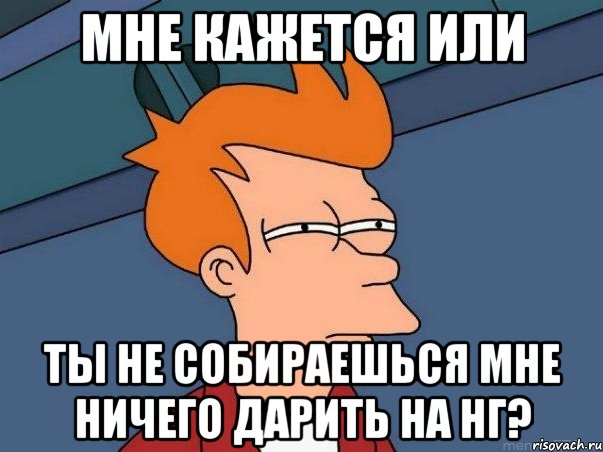 Мне кажется или ты не собираешься мне ничего дарить на нг?, Мем  Фрай (мне кажется или)