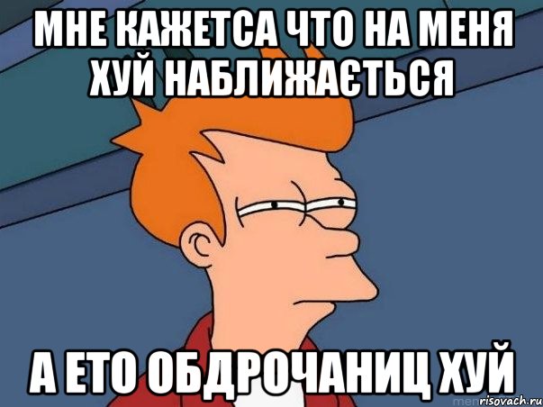 мне кажетса что на меня хуй наближається а ето обдрочаниц хуй, Мем  Фрай (мне кажется или)