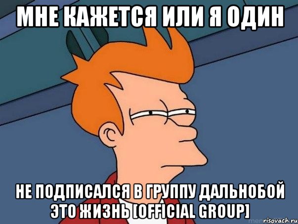 Мне кажется или я один не подписался в группу Дальнобой это жизнь [Official Group], Мем  Фрай (мне кажется или)