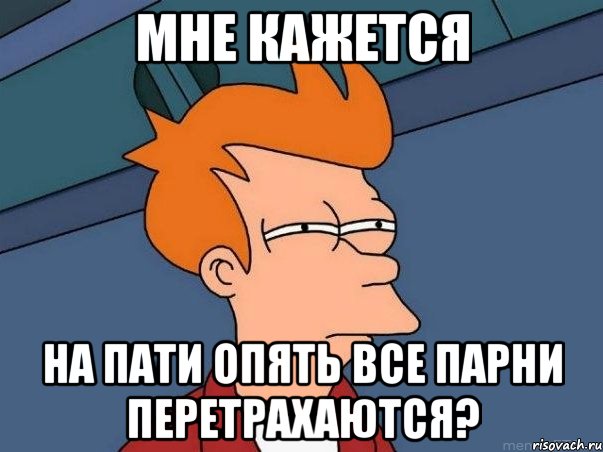 МНЕ КАЖЕТСЯ НА ПАТИ ОПЯТЬ ВСЕ ПАРНИ ПЕРЕТРАХАЮТСЯ?, Мем  Фрай (мне кажется или)