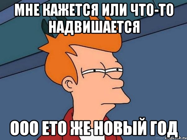 мне кажется или что-то надвишается ооо ето же новый год, Мем  Фрай (мне кажется или)