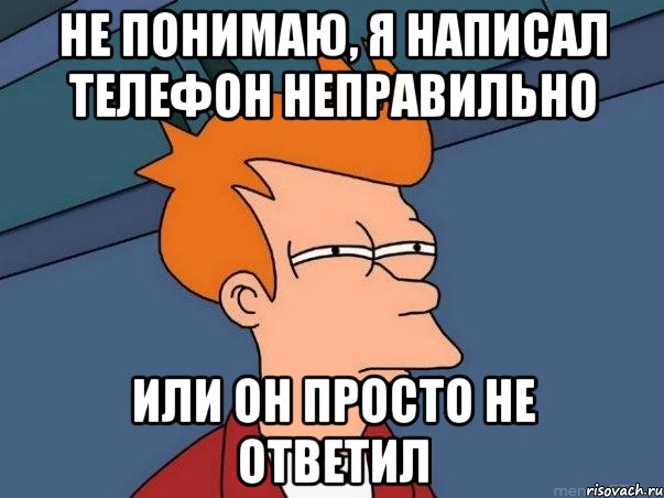 Не понимаю, я написал телефон неправильно или он просто не ответил, Мем  Фрай (мне кажется или)