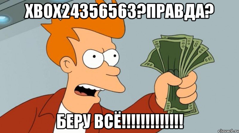 XBOX24356563?ПРАВДА? БЕРУ ВСЁ!!!!!!!!!!!!!, Мем Заткнись и возьми мои деньги