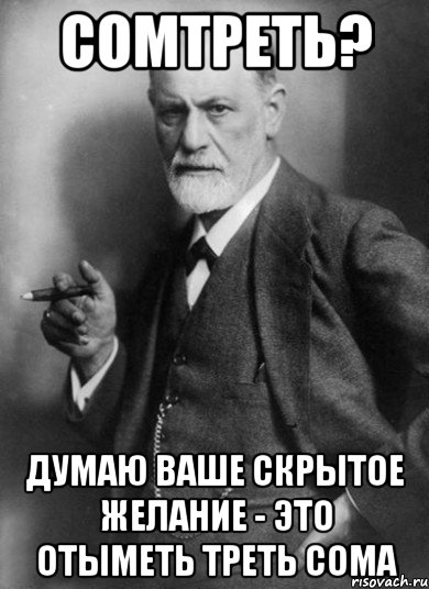 сомтреть? думаю ваше скрытое желание - это отыметь треть сома, Мем    Фрейд