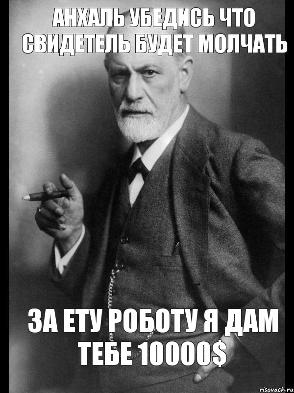 Анхаль убедись что свидетель будет молчать За ету роботу я дам тебе 10000$