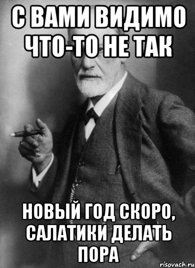 С вами видимо что-то не так Новый год скоро, салатики делать пора