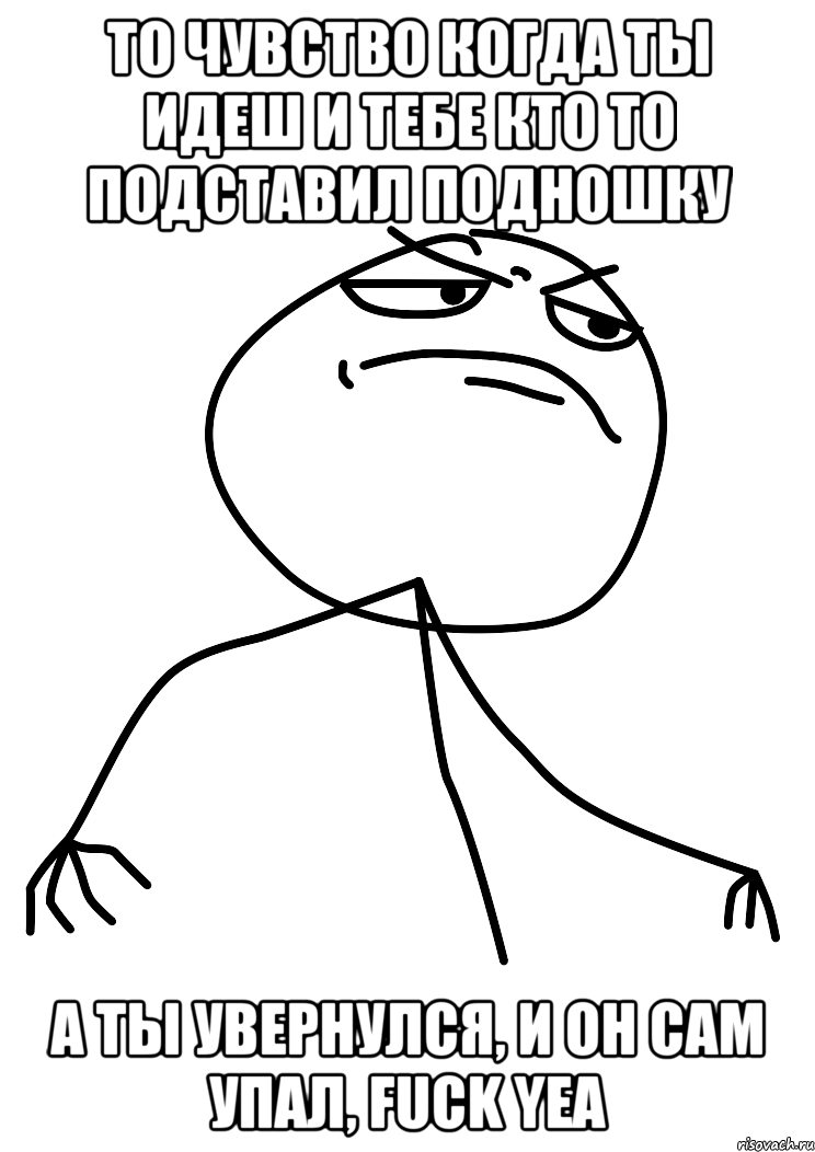 то чувство когда ты идеш и тебе кто то подставил подношку а ты увернулся, и он сам упал, FUCK YEA, Мем fuck yea