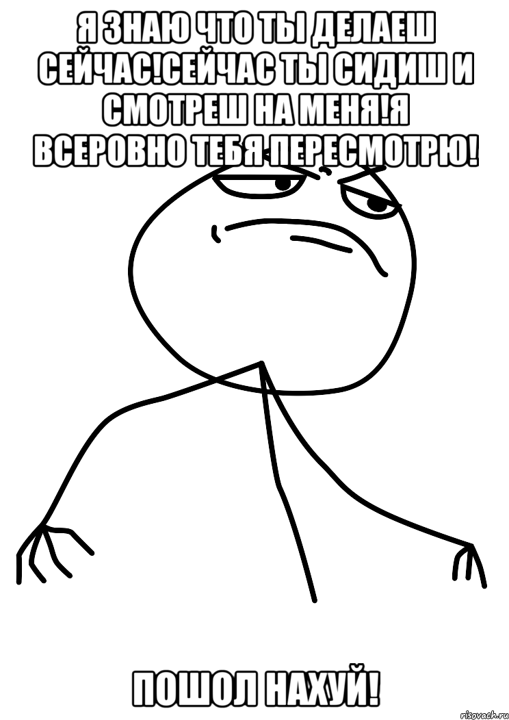 Я знаю что тьі делаеш сейчас!Сейчас тьі сидиш и смотреш на меня!Я всеровно тебя пересмотрю! Пошол нахуй!, Мем fuck yea