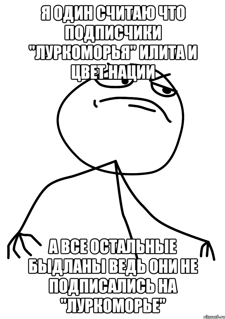 я один считаю что подписчики "Луркоморья" илита и цвет нации а все остальные быдланы ведь они не подписались на "Луркоморье", Мем fuck yea