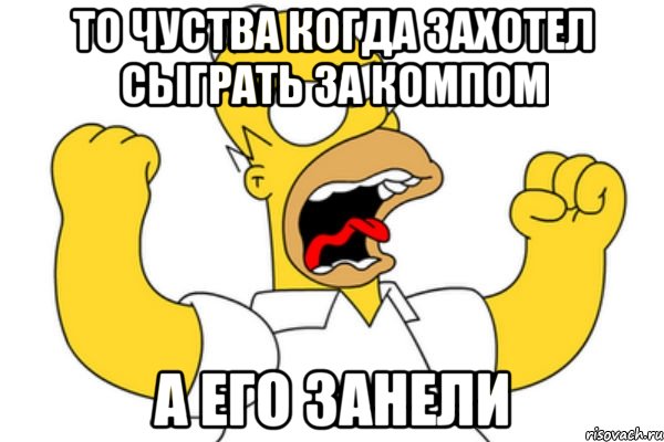 то чуства когда захотел сыграть за компом а его занели, Мем Разъяренный Гомер