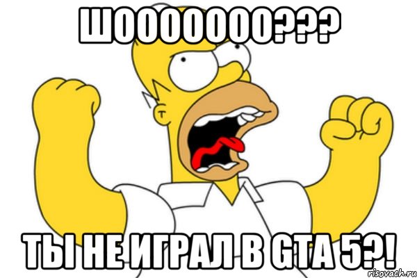 Шооооооо??? Ты не играл в GTA 5?!, Мем Разъяренный Гомер