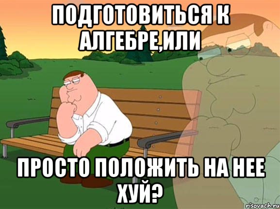 Подготовиться к алгебре,или просто положить на нее хуй?, Мем Задумчивый Гриффин