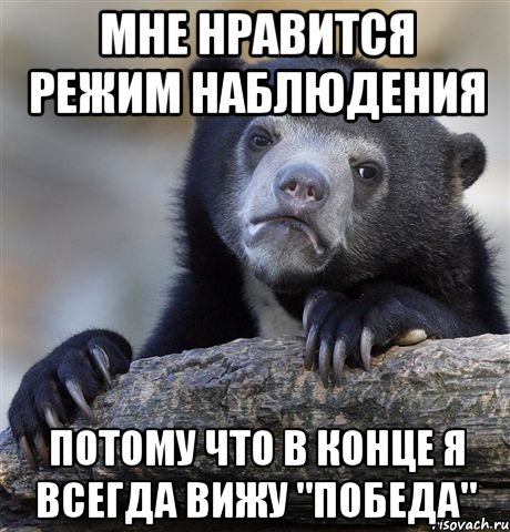 МНЕ НРАВИТСЯ РЕЖИМ НАБЛЮДЕНИЯ ПОТОМУ ЧТО В КОНЦЕ Я ВСЕГДА ВИЖУ "ПОБЕДА"