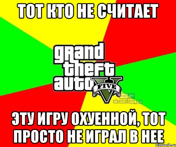 Тот кто не считает Эту игру охуенной, Тот просто не играл в нее, Мем  GTA Vcapgta