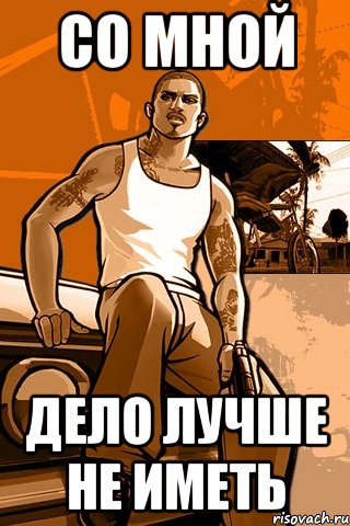 СО МНОЙ ДЕЛО ЛУЧШЕ НЕ ИМЕТЬ, Мем GTA