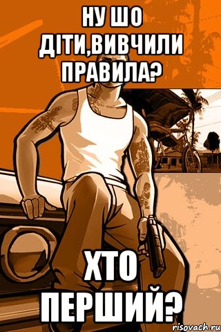 ну шо діти,вивчили правила? хто перший?, Мем GTA