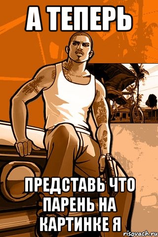 а теперь представь что парень на картинке я, Мем GTA