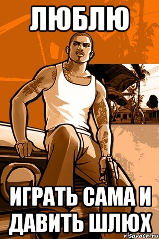 ЛЮБЛЮ ИГРАТЬ САМА И ДАВИТЬ ШЛЮХ, Мем GTA