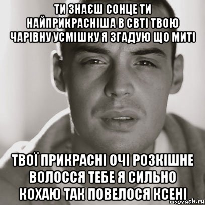 ти знаєш сонце ти найприкрасніша в свті твою чарівну усмішку я згадую що миті твої прикрасні очі розкішне волосся тебе я сильно кохаю так повелося Ксені, Мем Гуф