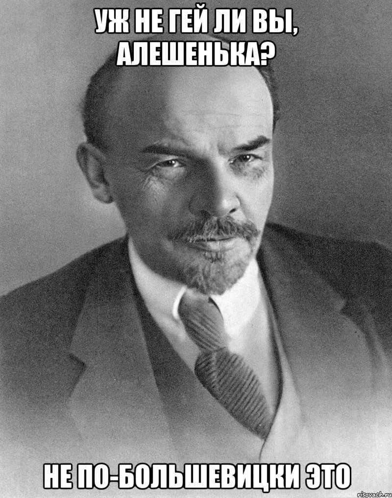 УЖ НЕ ГЕЙ ЛИ ВЫ, АЛЕШЕНЬКА? НЕ ПО-БОЛЬШЕВИЦКИ ЭТО, Мем хитрый ленин