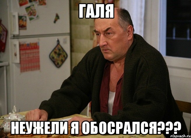 ГАЛЯ НЕУЖЕЛИ Я ОБОСРАЛСЯ???, Мем  Хрень