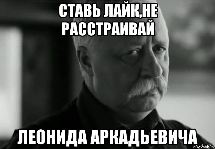 ставь лайк,не расстраивай леонида аркадьевича, Мем Не расстраивай Леонида Аркадьевича