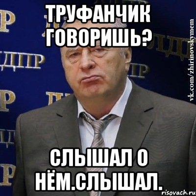 Труфанчик говоришь? Слышал о нём.Слышал., Мем Хватит это терпеть (Жириновский)