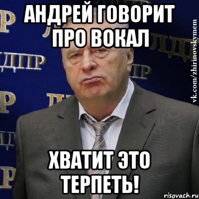 Андрей говорит про вокал Хватит это терпеть!, Мем Хватит это терпеть (Жириновский)