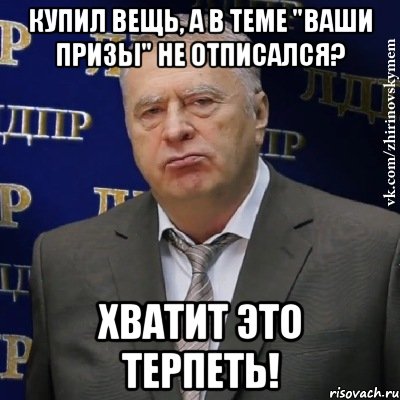 купил вещь, а в теме "ваши призы" не отписался? хватит это терпеть!, Мем Хватит это терпеть (Жириновский)