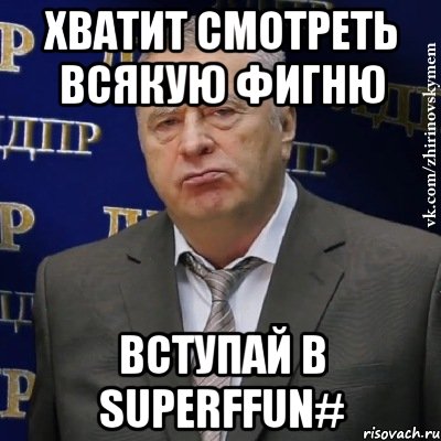 Хватит смотреть всякую фигню Вступай в SuperFFun#, Мем Хватит это терпеть (Жириновский)