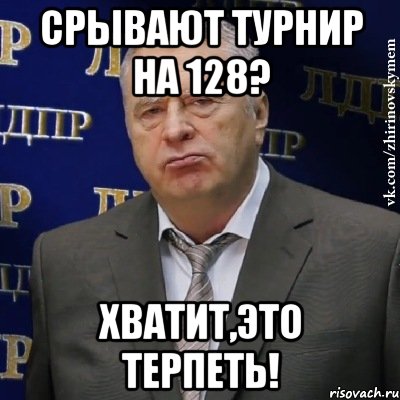 Срывают турнир на 128? Хватит,это терпеть!, Мем Хватит это терпеть (Жириновский)