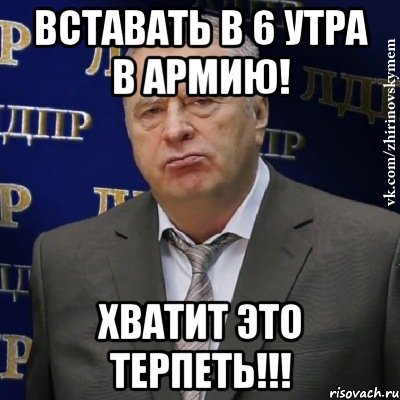 Вставать в 6 утра в армию! ХВАТИТ ЭТО ТЕРПЕТЬ!!!, Мем Хватит это терпеть (Жириновский)