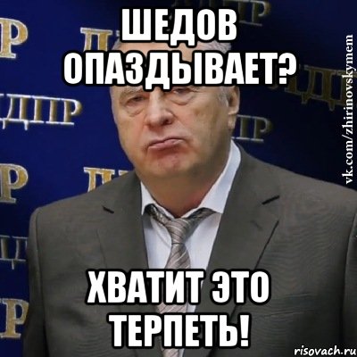 шедов опаздывает? хватит это терпеть!, Мем Хватит это терпеть (Жириновский)