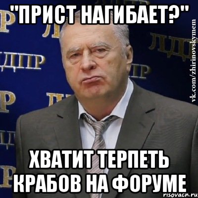 "Прист нагибает?" Хватит терпеть крабов на форуме, Мем Хватит это терпеть (Жириновский)