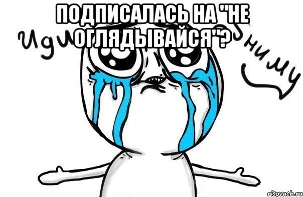 Подписалась на "Не оглядывайся"? , Мем Иди обниму