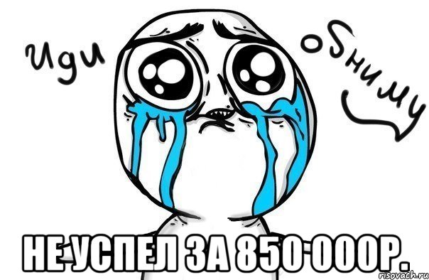  не успел за 850 000р., Мем Иди обниму