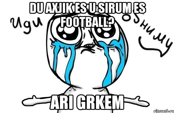 DU AXJIK ES U SIRUM ES FOOTBALL? ARI GRKEM, Мем Иди обниму