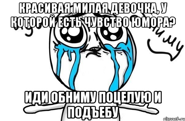 Красивая милая девочка, у которой есть чувство юмора? иди обниму поцелую и подъебу, Мем Иди обниму