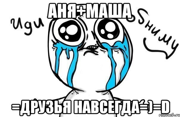 Аня+Маша =ДРУЗЬЯ НАВСЕГДА=)=D, Мем Иди обниму