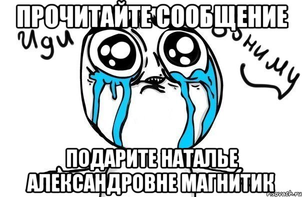 Прочитайте сообщение Подарите Наталье Александровне магнитик, Мем Иди обниму