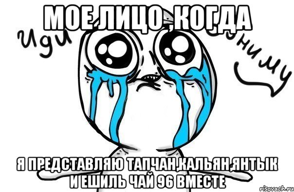 мое лицо ,когда я представляю тапчан,кальян,янтык и ешиль чай 96 вместе, Мем Иди обниму