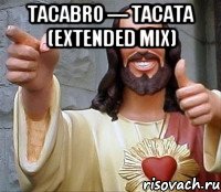 Tacabro — Tacata (extended mix) , Мем Иисус