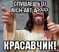 Слушаешь DJ RICH-ART`a???? КРАСАВЧИК!, Мем Иисус